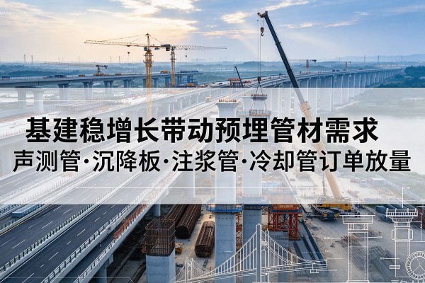 城子河基建稳增长带动预埋监测管材需求，声测管、沉降板、注浆管订单持续放量
